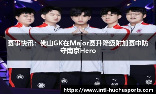 赛事快讯：佛山GK在Major赛升降级附加赛中防守南京Hero