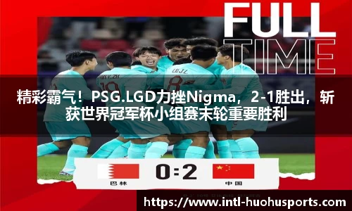 精彩霸气！PSG.LGD力挫Nigma，2-1胜出，斩获世界冠军杯小组赛末轮重要胜利