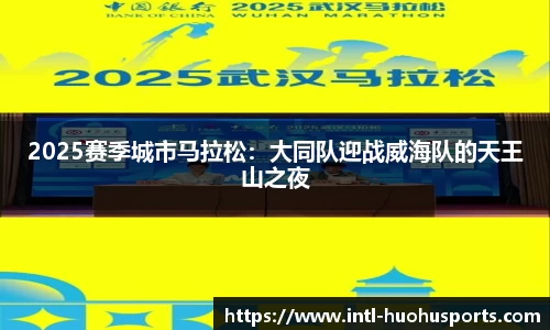 2025赛季城市马拉松：大同队迎战威海队的天王山之夜