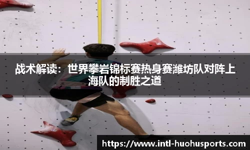 战术解读：世界攀岩锦标赛热身赛潍坊队对阵上海队的制胜之道