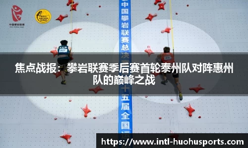 焦点战报：攀岩联赛季后赛首轮泰州队对阵惠州队的巅峰之战