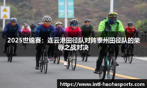 2025世锦赛：连云港田径队对阵泰州田径队的荣辱之战对决